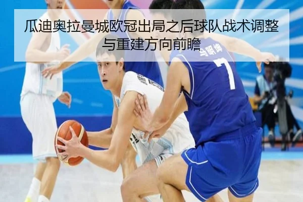 瓜迪奥拉曼城欧冠出局之后球队战术调整与重建方向前瞻