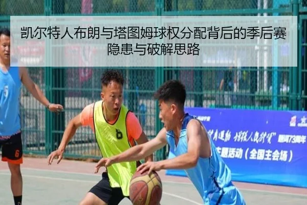 凯尔特人布朗与塔图姆球权分配背后的季后赛隐患与破解思路